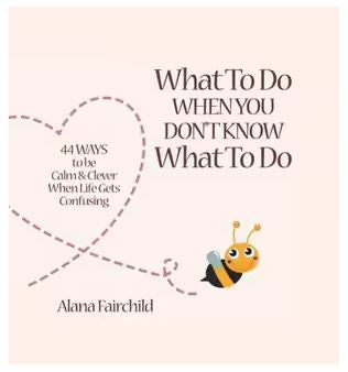 What to Do When you Don’t Know What to Do (Alana Fairchild)